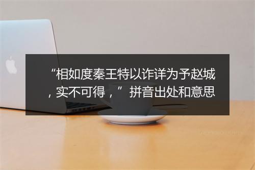 “相如度秦王特以诈详为予赵城，实不可得，”拼音出处和意思