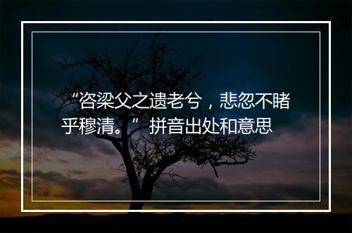 “咨梁父之遗老兮，悲忽不睹乎穆清。”拼音出处和意思