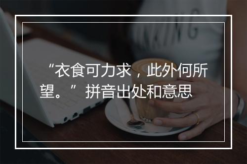 “衣食可力求，此外何所望。”拼音出处和意思