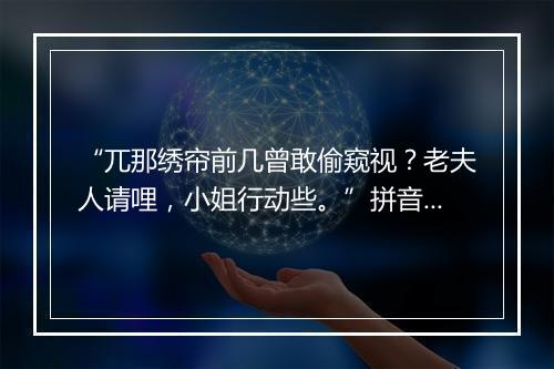 “兀那绣帘前几曾敢偷窥视？老夫人请哩，小姐行动些。”拼音出处和意思