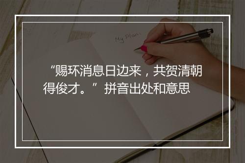 “赐环消息日边来，共贺清朝得俊才。”拼音出处和意思