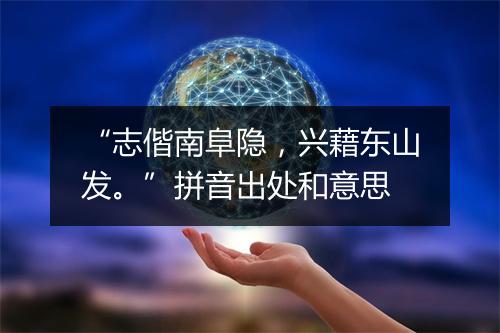 “志偕南阜隐，兴藉东山发。”拼音出处和意思