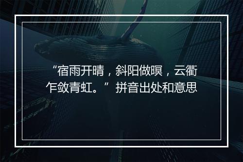 “宿雨开晴，斜阳做暝，云衢乍敛青虹。”拼音出处和意思