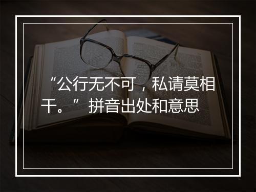 “公行无不可，私请莫相干。”拼音出处和意思