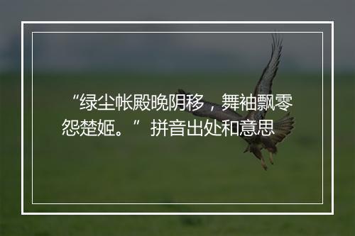 “绿尘帐殿晚阴移，舞袖飘零怨楚姬。”拼音出处和意思