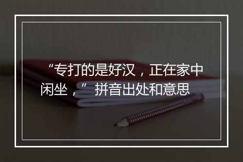 “专打的是好汉，正在家中闲坐，”拼音出处和意思