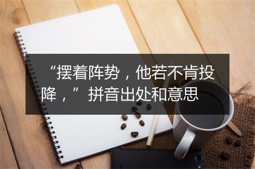 “摆着阵势，他若不肯投降，”拼音出处和意思