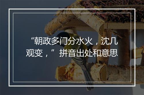 “朝政多门分水火，沈几观变，”拼音出处和意思