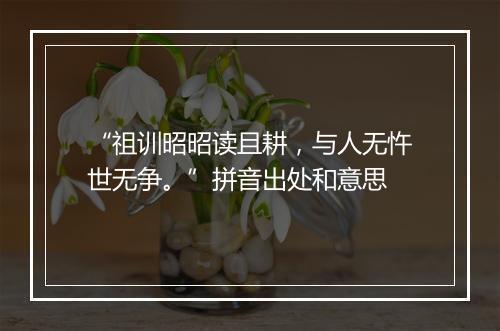 “祖训昭昭读且耕，与人无忤世无争。”拼音出处和意思