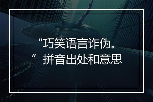 “巧笑语言诈伪。”拼音出处和意思