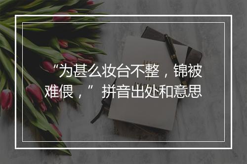 “为甚么妆台不整，锦被难偎，”拼音出处和意思