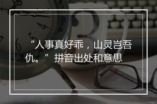 “人事真好乖，山灵岂吾仇。”拼音出处和意思