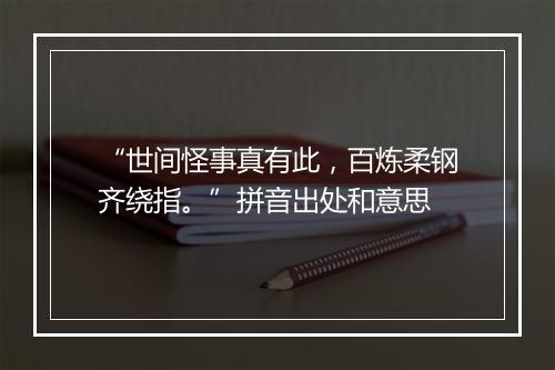 “世间怪事真有此，百炼柔钢齐绕指。”拼音出处和意思