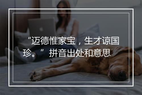 “迈德惟家宝，生才谅国珍。”拼音出处和意思