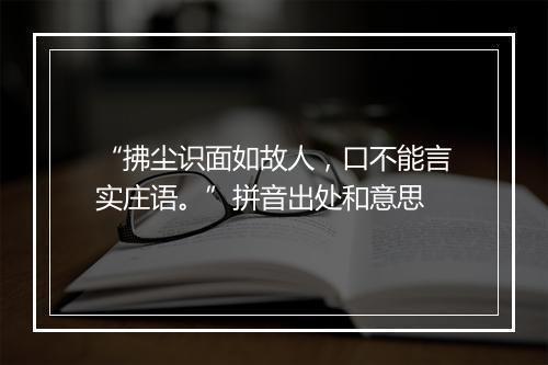 “拂尘识面如故人，口不能言实庄语。”拼音出处和意思