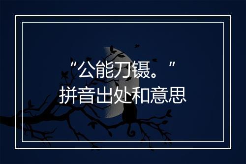 “公能刀镊。”拼音出处和意思