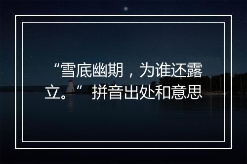 “雪底幽期，为谁还露立。”拼音出处和意思