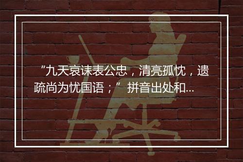 “九天哀诔表公忠，清亮孤忱，遗疏尚为忧国语；”拼音出处和意思