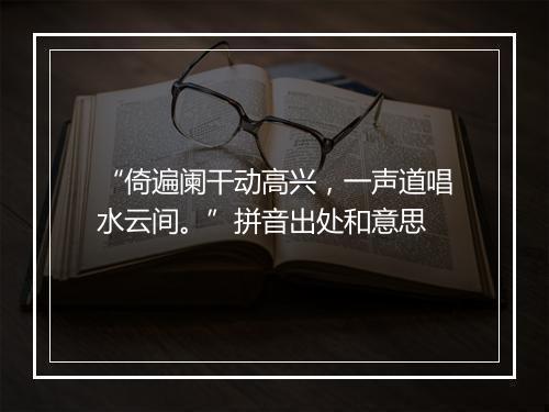 “倚遍阑干动高兴，一声道唱水云间。”拼音出处和意思