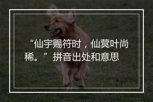 “仙宇赐符时，仙蓂叶尚稀。”拼音出处和意思