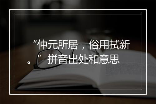 “仲元所居，俗用拭新。”拼音出处和意思