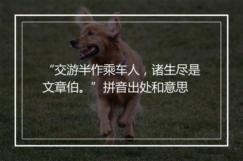 “交游半作乘车人，诸生尽是文章伯。”拼音出处和意思