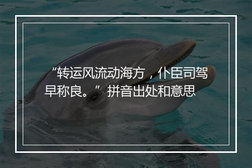 “转运风流动海方，仆臣司驾早称良。”拼音出处和意思