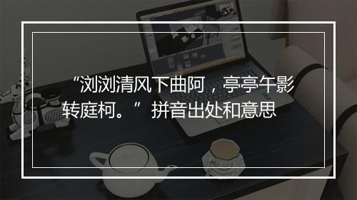 “浏浏清风下曲阿，亭亭午影转庭柯。”拼音出处和意思