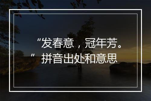 “发春意，冠年芳。”拼音出处和意思