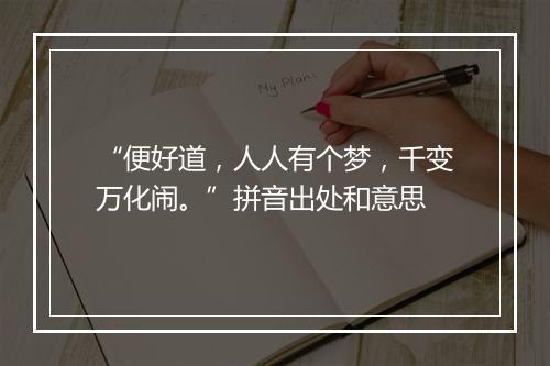 “便好道，人人有个梦，千变万化闹。”拼音出处和意思