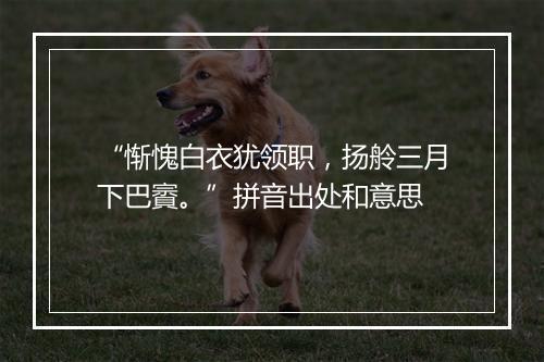 “惭愧白衣犹领职，扬舲三月下巴賨。”拼音出处和意思