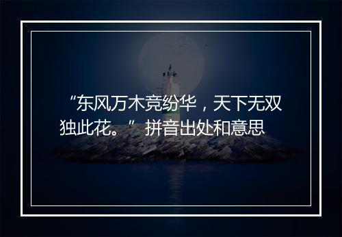 “东风万木竞纷华，天下无双独此花。”拼音出处和意思