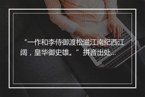 “一作和李侍御渡松滋江南纪西江阔，皇华御史雄。”拼音出处和意思