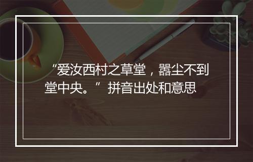 “爱汝西村之草堂，嚣尘不到堂中央。”拼音出处和意思