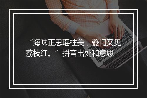 “海味正思瑶柱美，夔门又见荔枝红。”拼音出处和意思