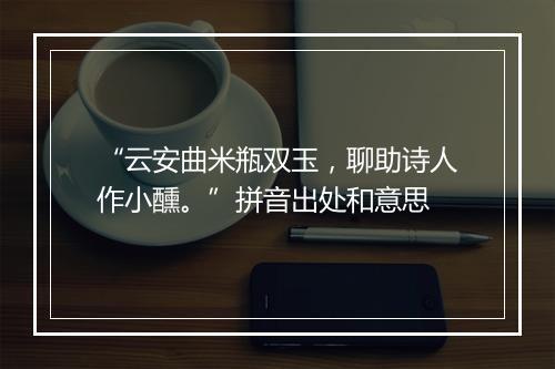 “云安曲米瓶双玉，聊助诗人作小醺。”拼音出处和意思