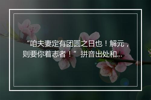 “咱夫妻定有团圆之日也！解元，则要你着志者！”拼音出处和意思