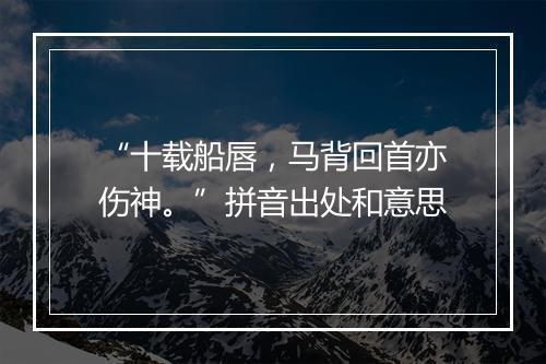 “十载船唇，马背回首亦伤神。”拼音出处和意思