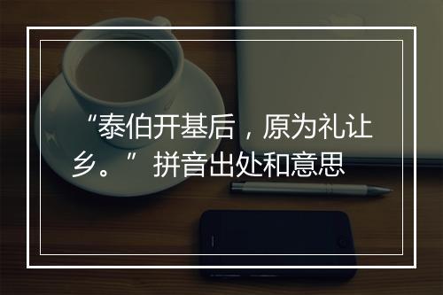 “泰伯开基后，原为礼让乡。”拼音出处和意思