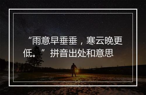 “雨意早垂垂，寒云晚更低。”拼音出处和意思