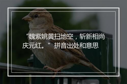 “魏紫姚黄扫地空，斩新相尚庆元红。”拼音出处和意思