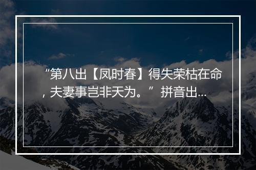 “第八出【凤时春】得失荣枯在命，夫妻事岂非天为。”拼音出处和意思