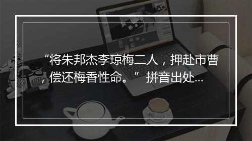 “将朱邦杰李琼梅二人，押赴市曹，偿还梅香性命。”拼音出处和意思