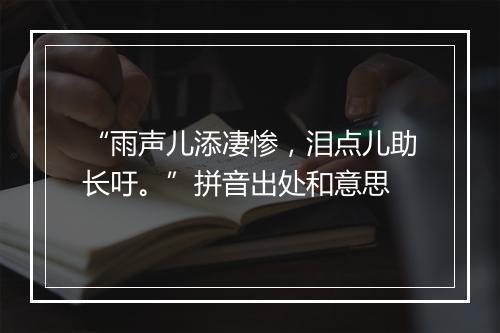 “雨声儿添凄惨，泪点儿助长吁。”拼音出处和意思