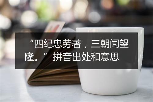 “四纪忠劳著，三朝闻望隆。”拼音出处和意思