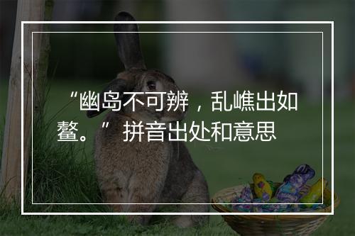 “幽岛不可辨，乱嶕出如鳌。”拼音出处和意思