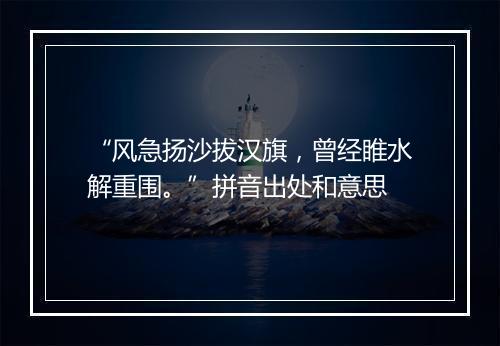 “风急扬沙拔汉旗，曾经睢水解重围。”拼音出处和意思