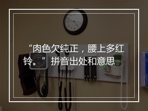 “肉色欠纯正，腰上多红铃。”拼音出处和意思