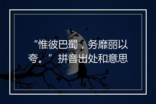 “惟彼巴蜀，务靡丽以夸。”拼音出处和意思