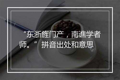 “东浙旌门产，南谯学者师。”拼音出处和意思